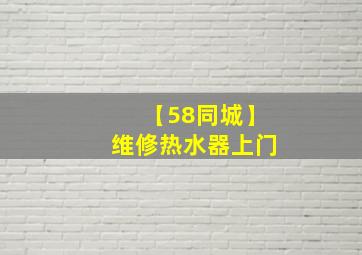 【58同城】维修热水器上门