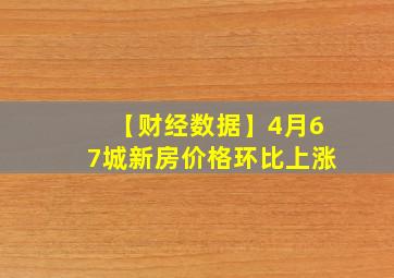 【财经数据】4月67城新房价格环比上涨