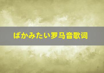 ばかみたい罗马音歌词