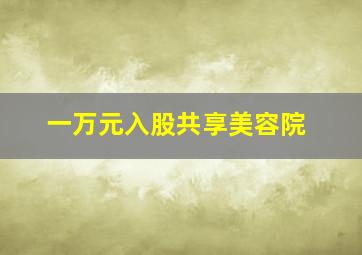 一万元入股共享美容院