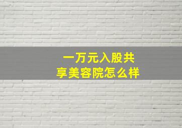 一万元入股共享美容院怎么样