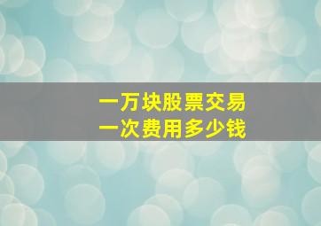 一万块股票交易一次费用多少钱