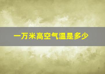 一万米高空气温是多少