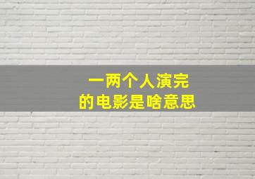 一两个人演完的电影是啥意思