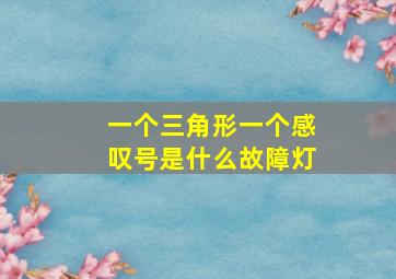 一个三角形一个感叹号是什么故障灯