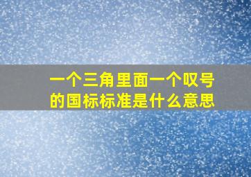 一个三角里面一个叹号的国标标准是什么意思