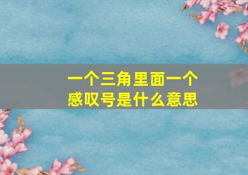 一个三角里面一个感叹号是什么意思