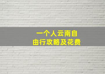 一个人云南自由行攻略及花费