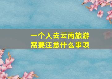 一个人去云南旅游需要注意什么事项