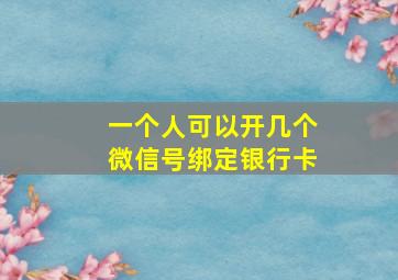 一个人可以开几个微信号绑定银行卡