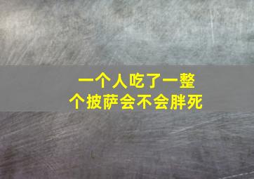 一个人吃了一整个披萨会不会胖死