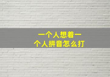 一个人想着一个人拼音怎么打