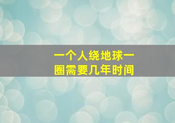 一个人绕地球一圈需要几年时间