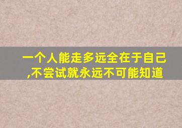 一个人能走多远全在于自己,不尝试就永远不可能知道