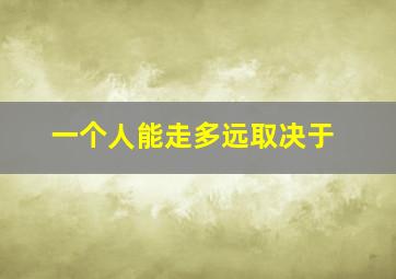 一个人能走多远取决于