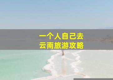 一个人自己去云南旅游攻略