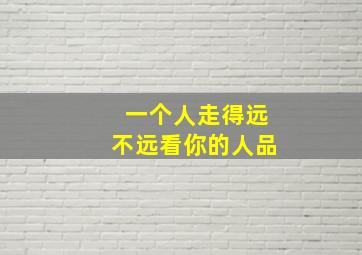 一个人走得远不远看你的人品