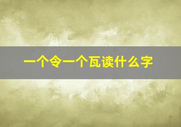 一个令一个瓦读什么字