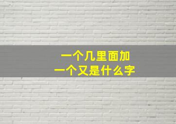 一个几里面加一个又是什么字