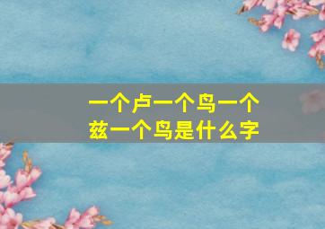 一个卢一个鸟一个兹一个鸟是什么字