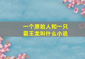 一个原始人和一只霸王龙叫什么小说