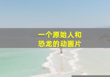 一个原始人和恐龙的动画片