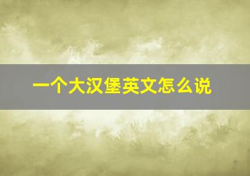 一个大汉堡英文怎么说