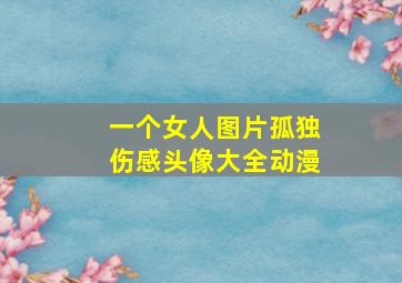 一个女人图片孤独伤感头像大全动漫