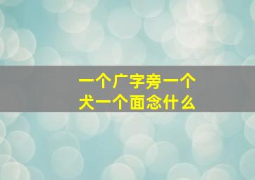 一个广字旁一个犬一个面念什么