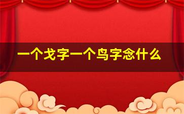 一个戈字一个鸟字念什么