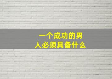 一个成功的男人必须具备什么