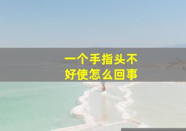 一个手指头不好使怎么回事