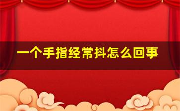 一个手指经常抖怎么回事