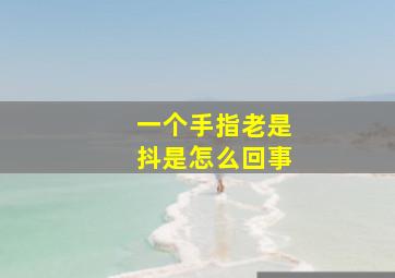 一个手指老是抖是怎么回事