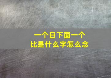 一个日下面一个比是什么字怎么念