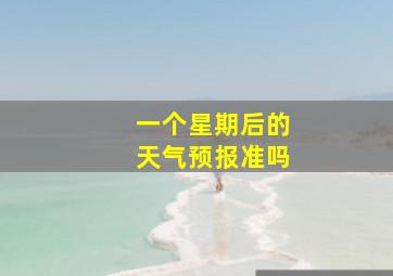 一个星期后的天气预报准吗