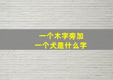 一个木字旁加一个犬是什么字