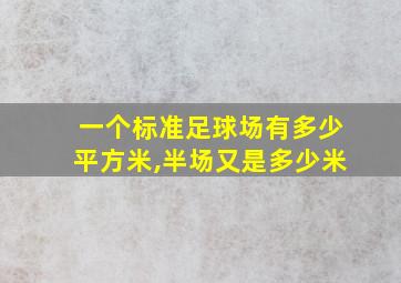 一个标准足球场有多少平方米,半场又是多少米