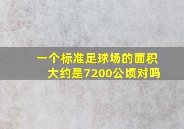 一个标准足球场的面积大约是7200公顷对吗