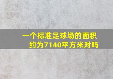 一个标准足球场的面积约为7140平方米对吗