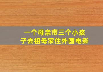 一个母亲带三个小孩子去祖母家住外国电影