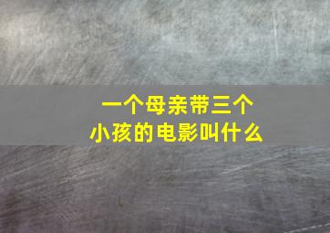 一个母亲带三个小孩的电影叫什么