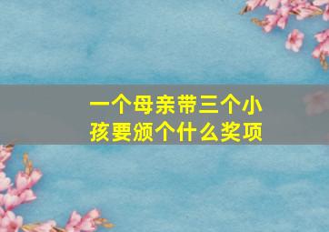 一个母亲带三个小孩要颁个什么奖项