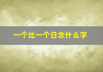 一个比一个日念什么字