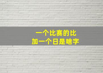 一个比赛的比加一个日是啥字