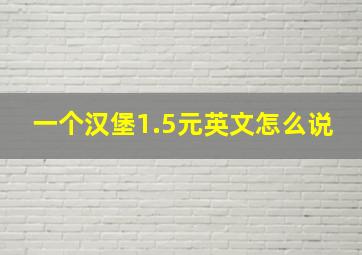 一个汉堡1.5元英文怎么说