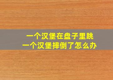 一个汉堡在盘子里跳一个汉堡摔倒了怎么办