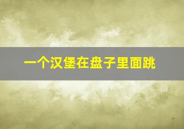 一个汉堡在盘子里面跳