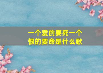 一个爱的要死一个恨的要命是什么歌