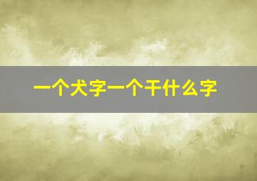 一个犬字一个干什么字